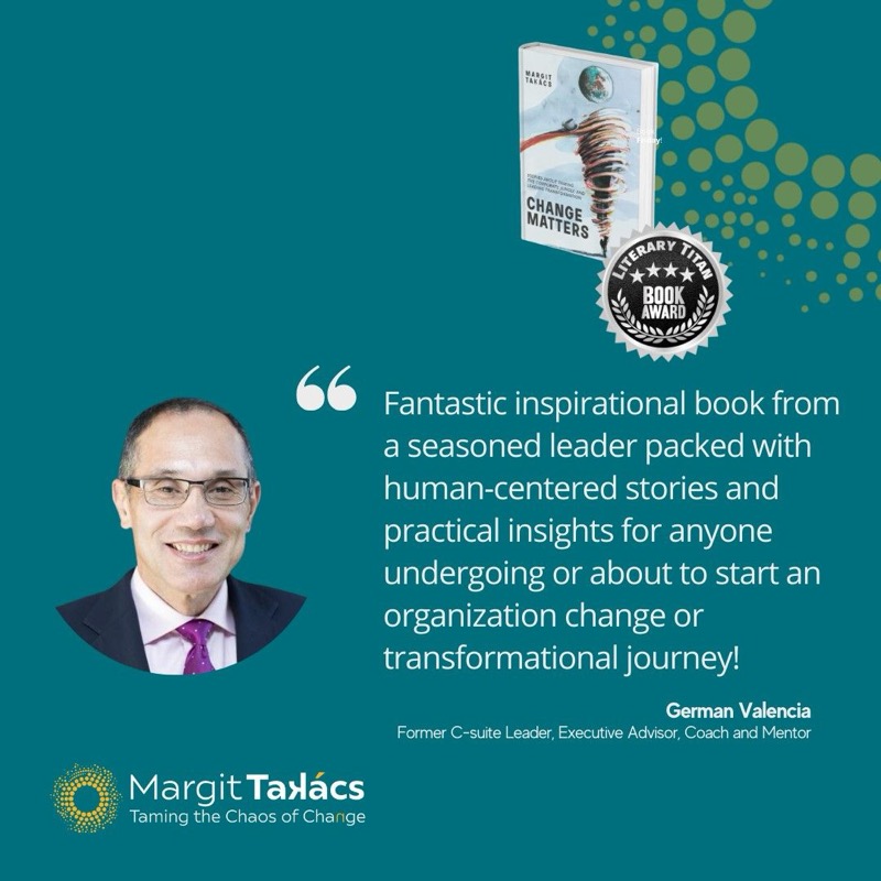 German Valencia, Former C-suite Leader, Executive Advisor, Coach and Mentor: "Fantastic inspirational book from a seasoned leader packed with human-centered stories and practical insights for anyone undergoing or about to start an organization change or transformational journey!"