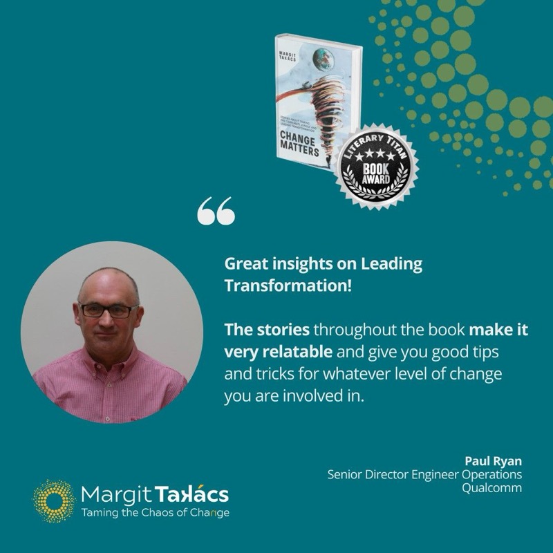 Paul Ryan, Senior Director Engineer Operations, Qualcomm: "Great insights on Leading Transformation! The stories throughout the book make it very relatable and give you good tips and tricks for whatever level of change you are involved in."